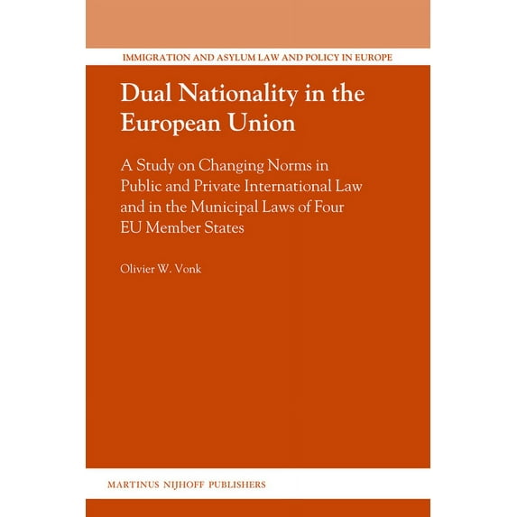 Immigration and Asylum Law and Policy in Europe: Dual Nationality in the European Union : A Study on Changing Norms in Public and Private International Law and in the Municipal Laws of Four EU Member States (Series #26) (Hardcover)