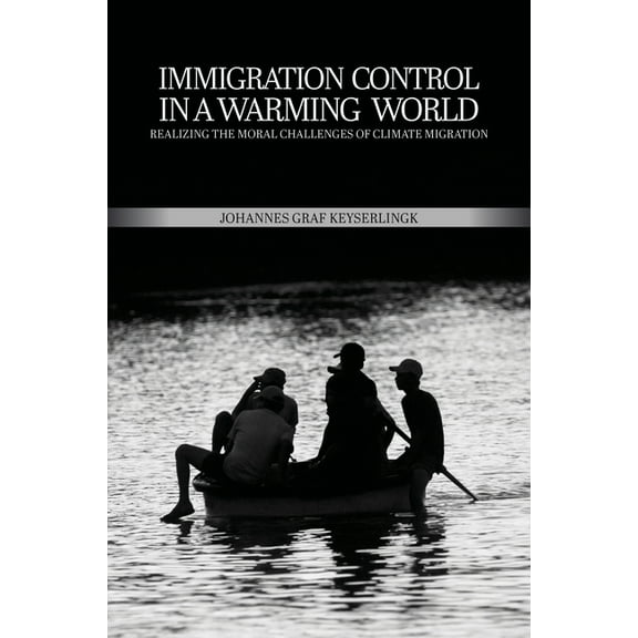 Immigration Control in a Warming World: Realizing the Moral Challenges of Climate Migration (Paperback)