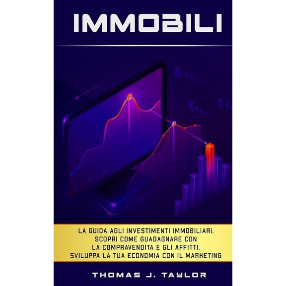 Immobili: La guida agli investimenti immobiliari. Scopri come guadagnare con la compravendita e gli affitti. Sviluppa la tua economia con il marketing nel real estate e crea la tua rendita passiva (Pa
