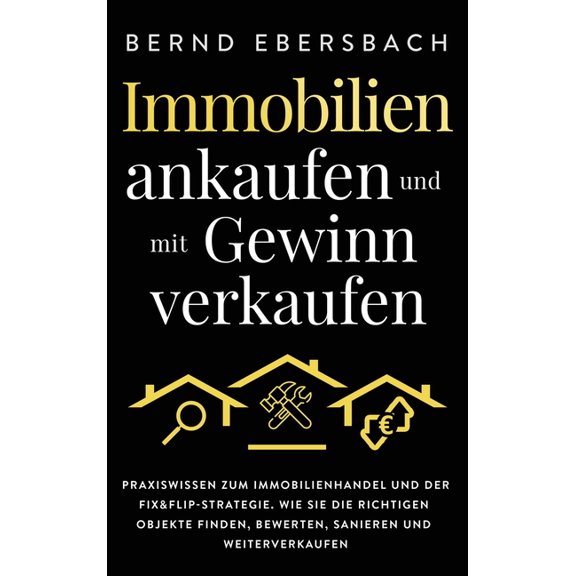 Immobilien ankaufen und mit Gewinn verkaufen: Praxiswissen zum Immobilienhandel und der Fix&Flip-Strategie. Wie Sie , (Hardcover)