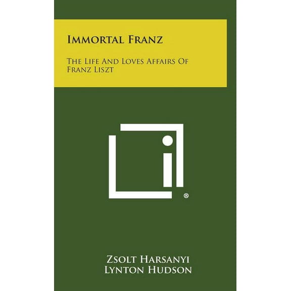 Immortal Franz: The Life and Loves Affairs of Franz Liszt (Hardcover)