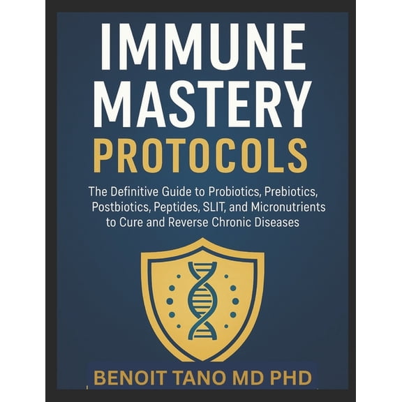 Immune Mastery Protocols: The Definitive Guide to Probiotics, Prebiotics, Postbiotics, Peptides, SLIT, and Micronutrient, (Paperback)