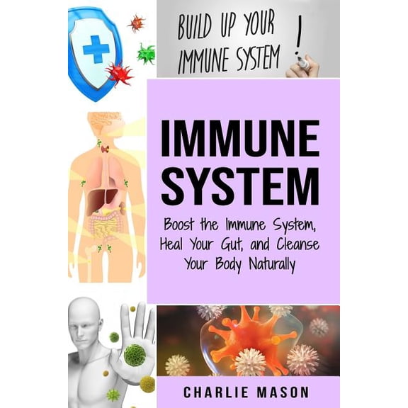 Immune System: Boost The Immune System And Heal Your Gut: And Cleanse Your Body Natrually (Paperback)
