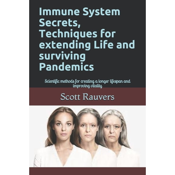 Immune System Secrets, Techniques for extending Life and surviving Pandemics: Scientific methods for creating a longer lifespan and improving vitality
