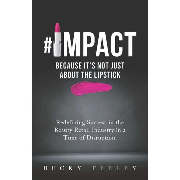 #Impact: Because It's Not Just About The Lipstick: Redefining Success in the Beauty Retail Industry in a Time of Disrupt, (Paperback)