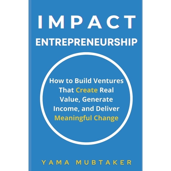 Impact Entrepreneurship: How to Build Ventures That Create Real Value, Generate Income, and Deliver Meaningful Change, (Paperback)