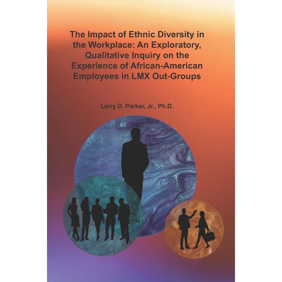The Impact of Ethnic Diversity in the Workplace: An Exploratory, Qualitative Inquiry on the Experience of African-Americ, (Paperback)