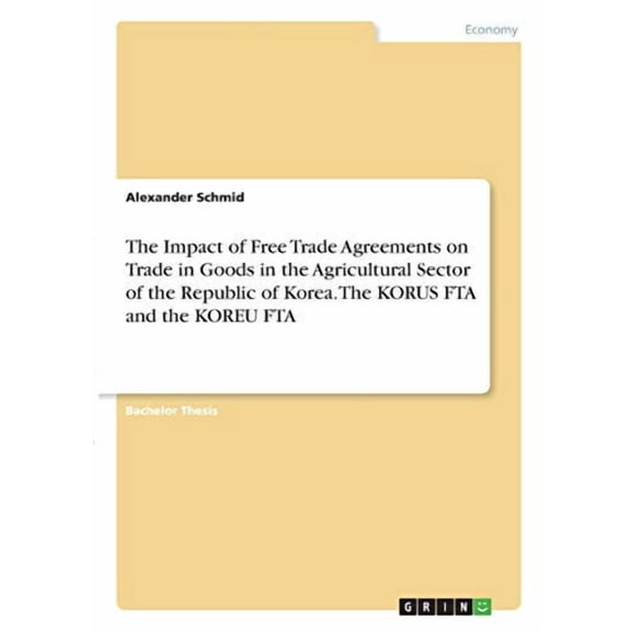 The Impact of Free Trade Agreements on Trade in Goods in the Agricultural Sector of the Republic of Korea. The KORUS FTA and the KOREU FTA Paperback 3346325172 9783346325174 Alexander Schmid