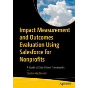 Impact Measurement and Out Evaluation Using Salesforce for Nonprofits A Guide to Data-Driven Frameworks, Paperback