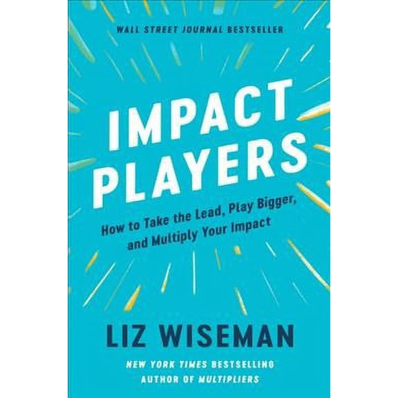 Impact Players : How to Take the Lead, Play Bigger, and Multiply Your Impact