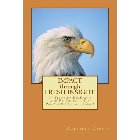IMPACT through FRESH INSIGHT: 21 Days to Re-Focus and Re-Ignite your Relationship with God Paperback 1505490901 9781505490909 Gabriele Gilpin