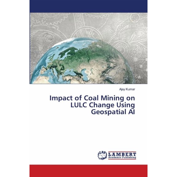 Impact of Coal Mining on LULC Change Using Geospatial AI, (Paperback)