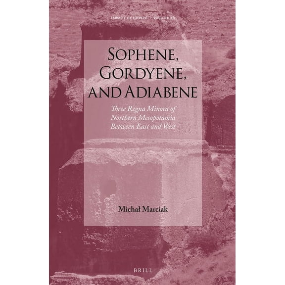 Impact of Empire Sophene, Gordyene, and Adiabene: Three Regna Minora of Northern Mesopotamia Between East and West, Book 26, (Hardcover)