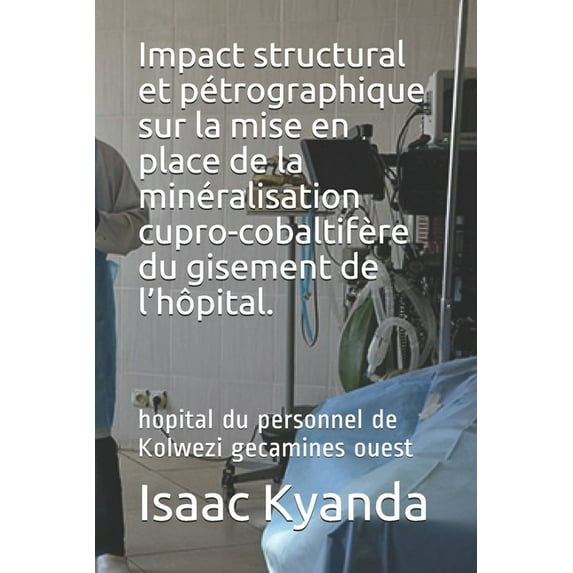 Impact structural et pétrographique sur la mise en place de la minéralisation cupro-cobaltifère du gisement de l'hôpital.: hopital du personnel de Kolwezi gecamines ouest (Paperback)