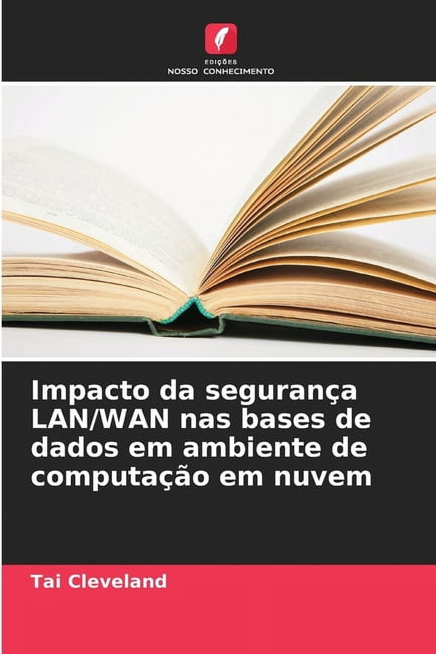 Impacto da seguranÃ§a LAN/WAN nas bases de dados em ambiente de computaÃ§Ã£o em nuvem, (Paperback)