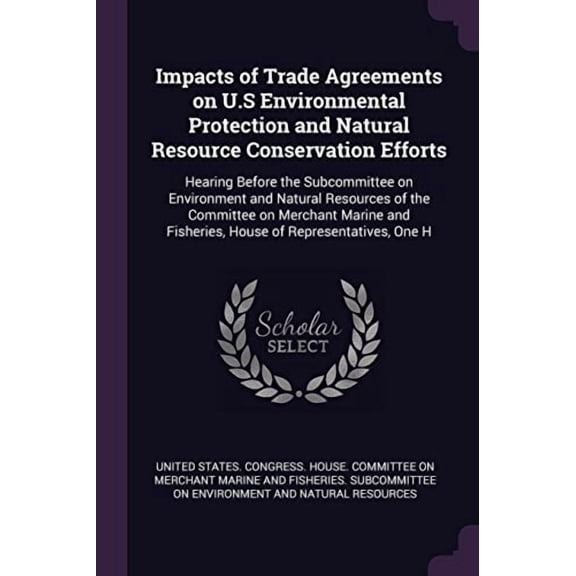 Impacts of Trade Agreements on U.S Environmental Protection and Natural Resource Conservation Efforts: Hearing Before the Subcommittee on Environment . Fisheries, House of Representative 1378995007