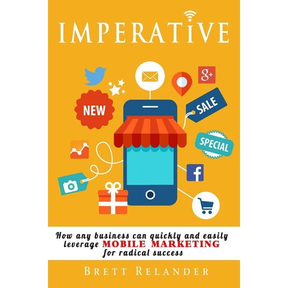 Imperative: How any business can quickly and easily leverage mobile marketing for radical success (Paperback)
