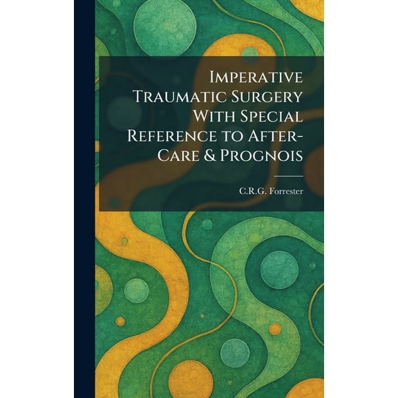 Imperative Traumatic Surgery With Special Reference to After-Care & Prognois, (Hardcover)