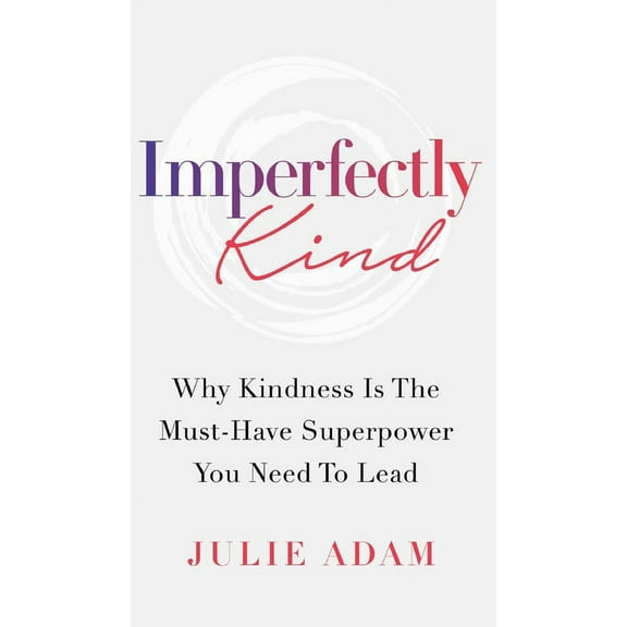 Imperfectly Kind: Why Kindness Is The Must-Have Superpower You Need To Lead, (Hardcover)