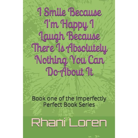 I Smile Because Im Happy I Laugh Because There Is Absolutely Nothing You Can Do About It: Book one of the Imperfectly Perfect Book Series Paperback 1519088132 9781519088130 Rhani Loren