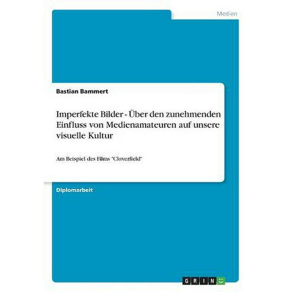 Imperfekte Bilder - Über den zunehmenden Einfluss von Medienamateuren auf unsere visuelle Kultur : Am Beispiel des Films "Cloverfield" (Paperback)