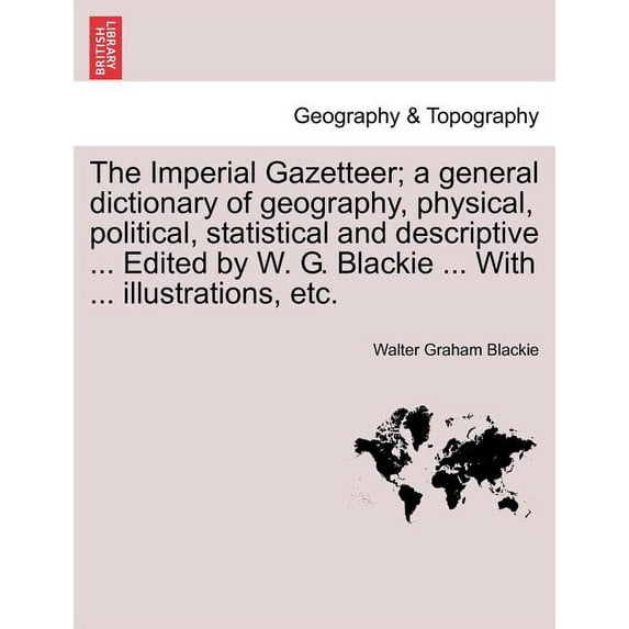 The Imperial Gazetteer; a general dictionary of geography, physical, political, statistical and descriptive ... Edited by W. G. Blackie ... With ... illustrations, etc. (Paperback)