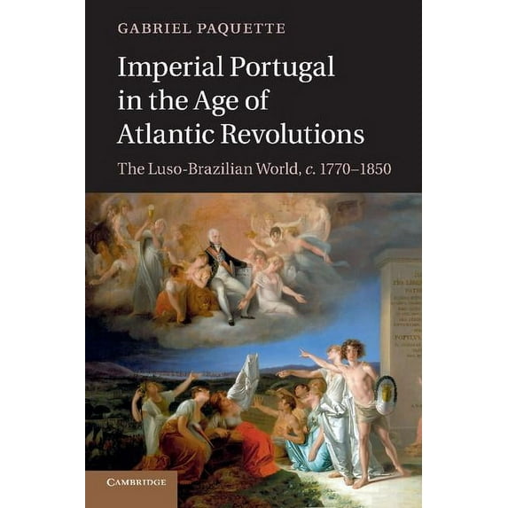 Imperial Portugal in the Age of Atlantic Revolutions: The Luso-Brazilian World, C.1770-1850, (Paperback)