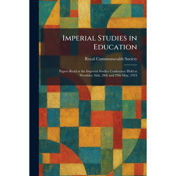 Imperial Studies in Education: Papers Read at the Imperial Studies Conference Held at Wembley 26th, 28th and 29th May, 1, (Paperback)