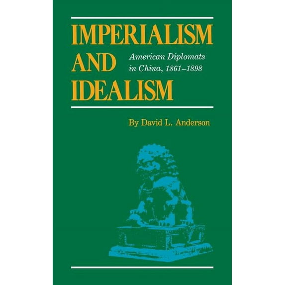 Imperialism and Idealism: American Diplomats in China, 1861-1898, (Hardcover)