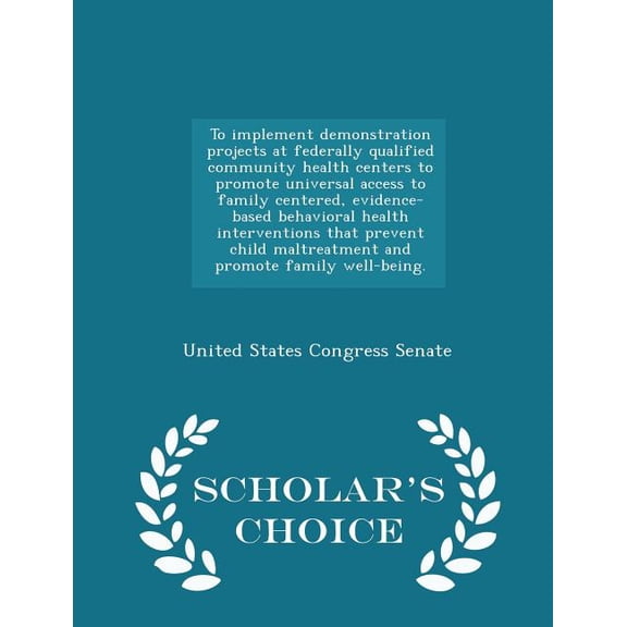 To Implement Demonstration Projects at Federally Qualified Community Health Centers to Promote Universal Access to Family Centered, Evidence-Based Behavioral Health Interventions That Prevent Child Maltreatment and Promote Family Well-Being. - Scholar's Ch (Paperback)