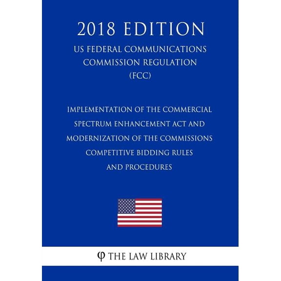 Implementation of the Commercial Spectrum Enhancement Act and Modernization of the Commissions Competitive Bidding Rules and Procedures US Federal . Commission Regulation FCC 2018 E 1727794583
