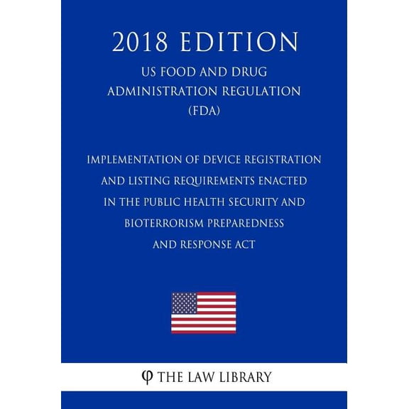 Implementation of Device Registration and Listing Requirements Enacted in the Public Health Security and Bioterrorism Preparedness and Response Act (US Food and Drug Administration Regulation) (FDA) (2018 Edition) (Paperback)
