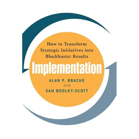 Implementation: How to Transform Strategic Initiatives Into Blockbuster Results: How to Transform Strategic Initiatives , (Hardcover)
