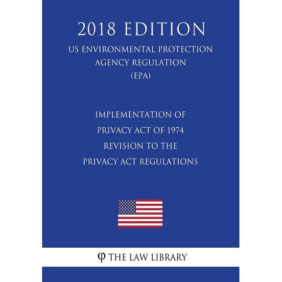 Implementation of Privacy Act of 1974 - Revision to the Privacy Act Regulations (US Environmental Protection Agency Regulation) (EPA) (2018 Edition) (Paperback)