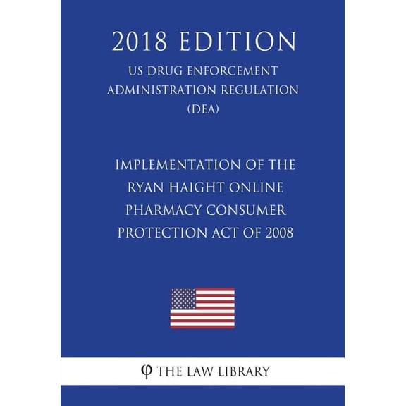 Implementation of the Ryan Haight Online Pharmacy Consumer Protection Act of 2008 (US Drug Enforcement Administration Regulation) (DEA) (2018 Edition) (Paperback)