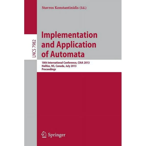 Implementation and Application of Automata: 18th International Conference, Ciaa 2013, Halifax, Ns, Canada, July 16-19, 2, (Paperback)