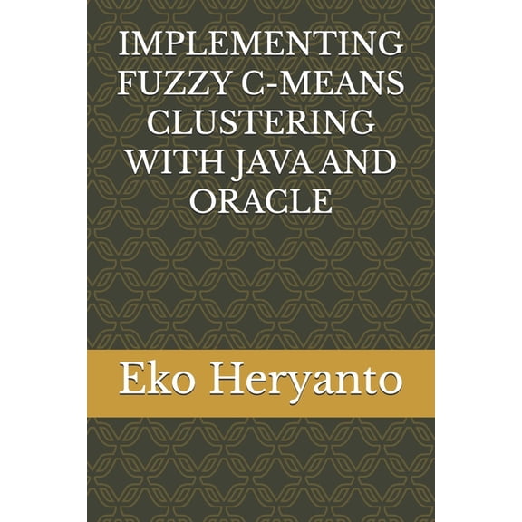 Implementing Fuzzy C-Means Clustering with Java and Oracle, (Paperback)