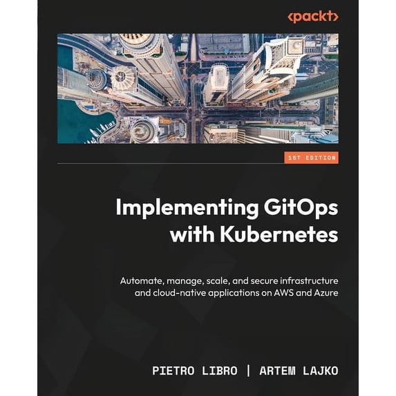 Implementing GitOps with Kubernetes: Automate, manage, scale, and ...