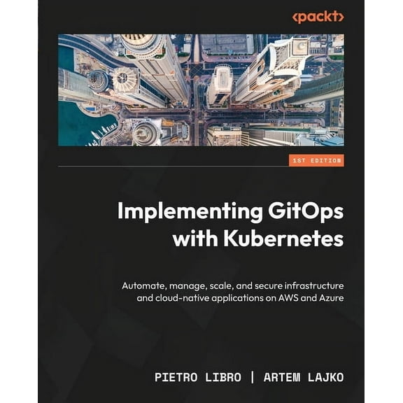 Implementing GitOps with Kubernetes: Automate, manage, scale, and secure infrastructure and cloud-native applications on, (Paperback)