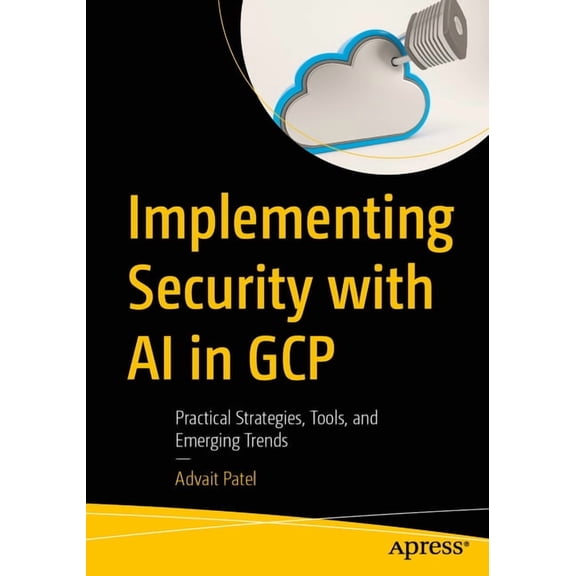 Implementing Security with AI in Gcp: Practical Strategies, Tools, and Emerging Trends, (Paperback)