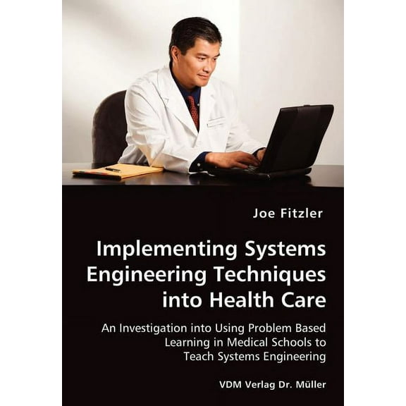 Implementing Systems Engineering Techniques into Health Care - An Investigation into Using Problem Based Learning in Medical Schools to Teach Systems Engineering (Paperback)