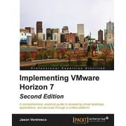 Implementing VMware Horizon 7 - Second Edition A comprehensive, practical guide to accessing virtual desktops, applicat, Paperback