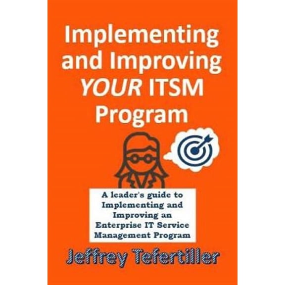 Implementing and Improving Itsm: A Leader's Guide to Implementing and Enterprise It Service Management