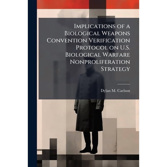 Implications of a Biological Weapons Convention Verification Protocol on U.S. Biological Warfare Nonproliferation Strate, (Paperback)