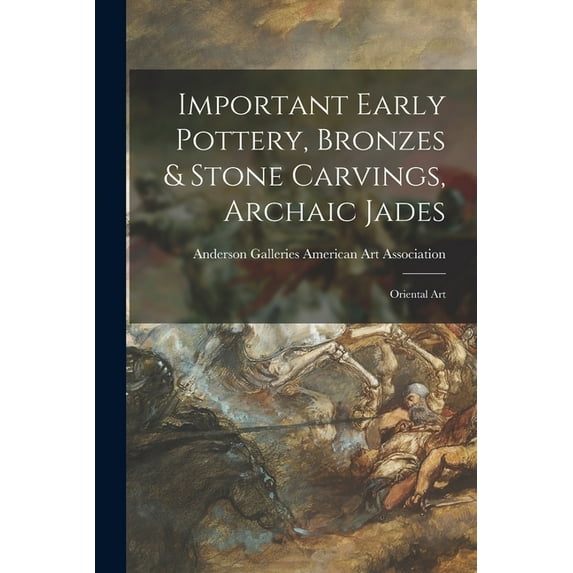 Important Early Pottery, Bronzes & Stone Carvings, Archaic Jades; Oriental Art, (Paperback)