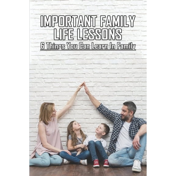 Important Family Life Lessons: 6 Things You Can Learn In Family: Relationships Are Learning Experiences (Paperback)