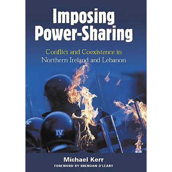 Imposing Power-Sharing : Conflict and Coexistence in Northern Ireland and Lebanon (Paperback)