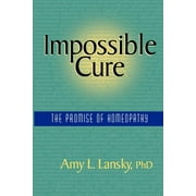 AMY L LANSKY Impossible Cure: The Promise of Homeopathy (Paperback)