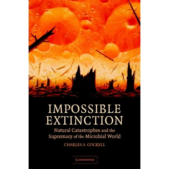 Impossible Extinction: Natural Catastrophes and the Supremacy of the Microbial World, (Hardcover)