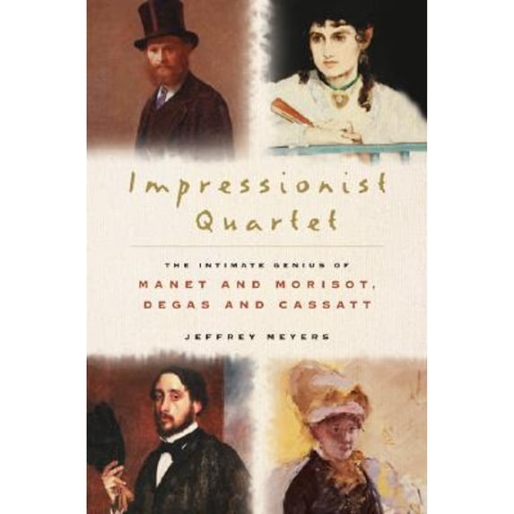 Pre-Owned Impressionist Quartet: The Intimate Genius Of Manet And Morisot, Degas And Cassatt (Hardcover) 0151010765 9780151010769
